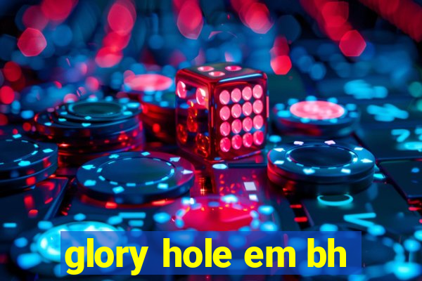 glory hole em bh